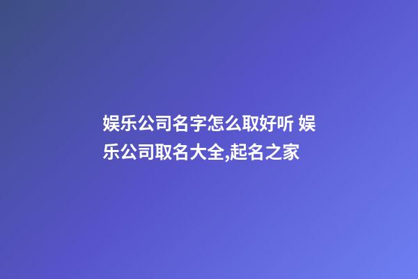 娱乐公司名字怎么取好听 娱乐公司取名大全,起名之家-第1张-公司起名-玄机派
